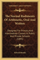 The Normal Rudiments of Arithmetic: Oral and Written, Designed for Primary and Intermediate Classes 1165097338 Book Cover