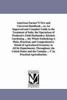 American Farmer's New and Universal Handbook... Or, an Improved and Complete Guide to the Treatment of Soils; The Operations of Productive Field Husbandry; Kitchen Gardening ... the Whole Embodying a  1425564380 Book Cover