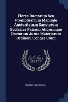 Flores Doctorum Seu Promptuarium Manuale Auctoritatum Sanctorum Ecclesiae Patrum Aliorumque Doctorum Juxta Materiarum Ordinem Conges Stum 1377204898 Book Cover