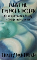 Trust Me I'm Not A Doctor: An Uncontrolled Study Of Modern Medicine B0CKB8DMVX Book Cover