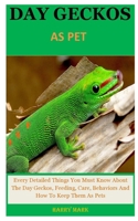Day Geckos As Pet: Every Detailed Things You Must Know About The Day Geckos, Feeding, Care, Behaviors And How To Keep Them As Pets B084NWJ5LC Book Cover