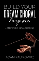 BUILD YOUR DREAM CHORAL PROGRAM: 4 STEPS TO CHORAL SUCCESS B0CFZN1ZV2 Book Cover