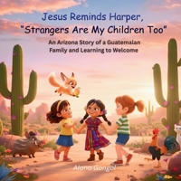 Jesus Reminds Harper, Strangers Are My Children Too : An Arizona Story of a Guatemalan Family and Learning to Welcome 1972087401 Book Cover
