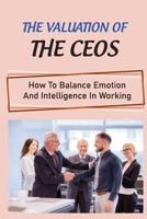 The Valuation Of The CEOs: How To Balance Emotion And Intelligence In Working: Communicative Tips B09C3D52F8 Book Cover