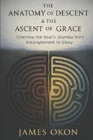 THE ANATOMY OF DESCENT & THE ASCENT OF GRACE: Charting the Soul's Journey from Entanglement to Glory B0G52P83DV Book Cover