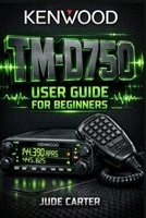 Kenwood Tm-D750 User Guide for Beginners: Master APRS, Dual-Band Mobile Operation & Advanced Setup From Beginner to Confident Operator B0GM4LT6QQ Book Cover