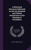 A Historical Discourse Delivered on the Two Hundred and Fiftieth Anniversary of the Planting of Providence 1342270975 Book Cover