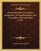Dissertatio Historico-Juridica Inauguralis, De Flagellationibus, Sive Cruciatibus, Qui Capitalibus (1745) 1120611644 Book Cover