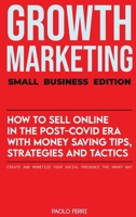 Growth Marketing: Small Business Edition: How To Sell Online In The Post-Covid Era With Money-Saving Tips, Strategies And Tactics. Create and Monetize Your Social Presence the Smart Way 1914126327 Book Cover