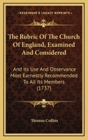The Rubric Of The Church Of England, Examined And Considered: And Its Use And Observance Most Earnestly Recommended To All Its Members 143733895X Book Cover