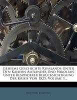 Geheime Geschichte Russlands unter den Kaisern Alexander und Nikolaus unter besonderer Berücksichtigung der Krisis von 1825, Erster Band. 1272077802 Book Cover