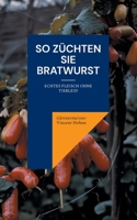 So züchten Sie Bratwurst: Echtes Fleisch ohne Tierleid (German Edition) 3769301390 Book Cover