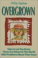 Overgrown: Tales to Let You Know There Are Others In This World With Problems Worse Than Yours 0595140823 Book Cover