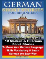German Short Stories for Beginners 10 Modern & Hilarious Short Stories to Grow Your German Language Skills, Vocabulary & Learn German the Easy Way: German Edition Book 1 of 2 1537750224 Book Cover
