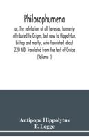 Philosophumena; or, The refutation of all heresies, formerly attributed to Origen, but now to Hippolytus, bishop and martyr, who flourished about 220 A.D. Translated from the text of Cruice 935403828X Book Cover