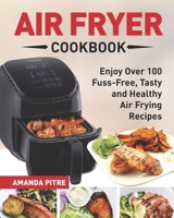 Air Fryer Cookbook: The Ultimate Air Fryer Guide for Everyone to Enjoy Over 100 Fuss-Free, Tasty and Healthy Air Frying Recipes 1791518575 Book Cover