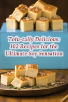 Tofu-tally Delicious: 102 Recipes for the Ultimate Soy Sensation B0CP6M8SLD Book Cover