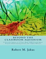 Beyond the Classroom Aquarium : A Curricular Sequence of 14 Project Based, STEM-Oriented Aquatic Ecosystem-Themed Learning Activities Your Students Will Love 061599606X Book Cover