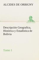Descripción Geografica, Histórica y Estadística de Bolivia, Tomo 1. 3849525198 Book Cover