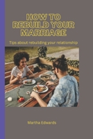 HOW TO REBUILD YOUR MARRIAGE: Tips about rebuilding your relationship B0BKRX6JWL Book Cover