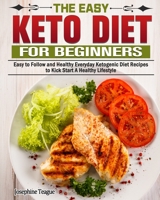 The Easy Keto Diet for Beginners: Easy to Follow and Healthy Everyday Ketogenic Diet Recipes to Kick Start A Healthy Lifestyle 1649843844 Book Cover