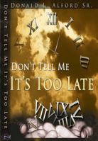 Don't Tell Me It's Too Late: 4 Principles to Live By to Fulfill Your God Given Purpose 0983576602 Book Cover