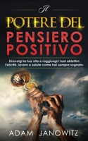 IL POTERE DEL PENSIERO POSITIVO: Stravolgi la tua vita e raggiungi i tuoi obiettivi. Felicità, lavoro e salute come hai sempre sognato. B08Z9W5323 Book Cover