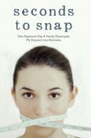 Seconds to Snap: One Explosive Day. A Family Destroyed. My Descent into Anorexia. 1784183822 Book Cover