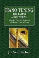 Piano Tuning, Regulating and Repairing: A Complete Course of Self-Instruction in the Tuning of Pianos and Organs, for the Professional or Amateur 1545037205 Book Cover