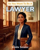 So You Want To Be A Lawyer: A Kids' Guide to Law, Courtrooms, Justice, and the Sharp-Minded Advocates Who Fight for Fairness and Protect People's Rights 1972766430 Book Cover