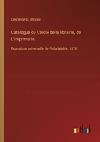 Catalogue du Cercle de la librairie, de L'Imprimerie: Exposition universelle de Philadelphie, 1876 (French Edition) 3385040248 Book Cover