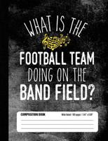 What Is The Football Team Doing On The Band Field? Composition Book Wide Ruled: Funny Marching Band Member Notebook Journal for Elementary and Middle School Students 1726022005 Book Cover