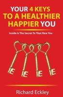YOUR 4 KEYS TO A HEALTHIER HAPPIER YOU: INSIDE IS THE SECRET TO THAT NEW YOU 1999314700 Book Cover