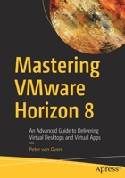 Delivering Virtual Desktops and Apps with Vmware Horizon 8: An Advanced Guide to Delivering Virtual Desktops and Virtual Apps 1484272609 Book Cover