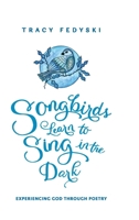 Songbirds Learn to Sing in the Dark: Experiencing God Through Poetry B0F7B2GNC6 Book Cover