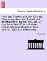 Here And There In Our Own Country: Embracing Sketches Of Travel And Descriptions Of Places, Etc. 1176659030 Book Cover