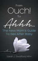 From Ouch! to Ahhh...the New Mom's Guide to Sex After Baby 0990464210 Book Cover