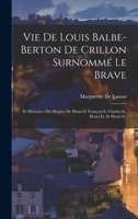 Vie De Louis Balbe-Berton De Crillon Surnommé Le Brave: Et Mémoires Des Règnes De Henri Ii, François Ii, Charles Ix, Henri Iii, Et Henri Iv. 1017598738 Book Cover