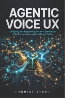 Agentic Voice UX: Designing and Engineering the Next Generation of AI Conversations with LLMs and Python B0H1QB41TX Book Cover