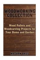 Woodworking Collection: Wood Pallets and Woodcarving Projects for Your Home and Garden: (Woodworking Projects, Woodworking Plans) 1983403490 Book Cover