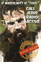 If Masculinity is 'Toxic' Call Jesus Radioactive 1618081942 Book Cover
