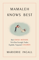Mamaleh Knows Best: What Jewish Mothers Do to Raise Successful, Creative, Empathetic, Independent Children 080414141X Book Cover