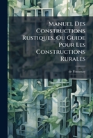 Manuel Des Constructions Rustiques, Ou Guide Pour Les Constructions Rurales: Orné De Figures... 1274509432 Book Cover