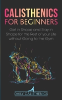 Calisthenics for Beginners: Get in Shape and Stay in Shape for the Rest of your Life without Going to the Gym B08JB1MVVP Book Cover