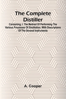 The Complete Distiller; Containing, I. The Method Of Performing The Various Processes Of Distillation, With Descriptions Of The Several Instruments: ... And Flavour Of French Brandies. Ii. The ... 9369057277 Book Cover