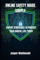 ONLINE SAFETY MADE SIMPLE: EXPERT STRATEGIES TO PROTECT YOUR DIGITAL LIFE TODAY B0FRN6Y738 Book Cover