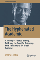The Hyphenated Academic: A Journey of Science, Identity, Faith, and the Quest for Belonging, From Sufi Africa to the British Academy (Springer Biographies) 3032363721 Book Cover