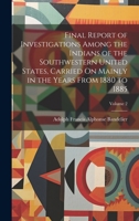 Final Report of Investigations Among the Indians of the Southwestern United States, Carried On Mainly in the Years From 1880 to 1885; Volume 2 1019660643 Book Cover