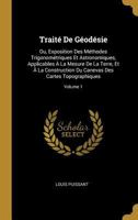 Trait� de G�od�sie: Ou, Exposition Des M�thodes Trigonom�triques Et Astronomiques, Applicables � La Mesure de la Terre, Et � La Construction Du Canevas Des Cartes Topographiques; Volume 1 0270231080 Book Cover