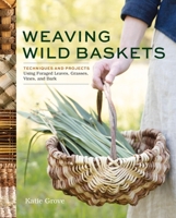 Weaving Wild Baskets: Techniques and Projects Using Foraged Leaves, Grasses, Vines, and Bark 1635868882 Book Cover